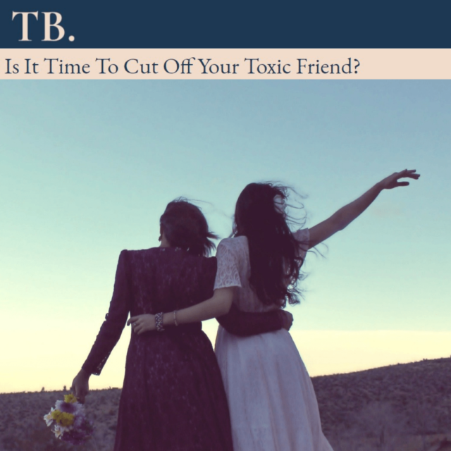 Is It Time To Cut Off Your Toxic Friend?